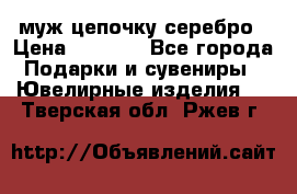  муж цепочку серебро › Цена ­ 2 000 - Все города Подарки и сувениры » Ювелирные изделия   . Тверская обл.,Ржев г.